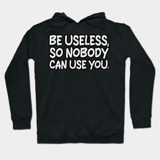 be useless, so nobody can use you Hoodie